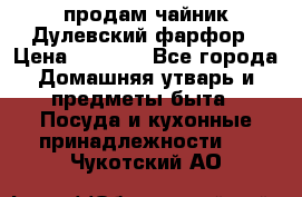 продам чайник Дулевский фарфор › Цена ­ 2 500 - Все города Домашняя утварь и предметы быта » Посуда и кухонные принадлежности   . Чукотский АО